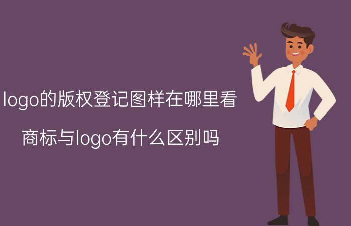 logo的版权登记图样在哪里看 商标与logo有什么区别吗？